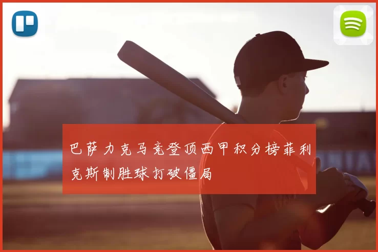 巴萨力克马竞登顶西甲积分榜菲利克斯制胜球打破僵局