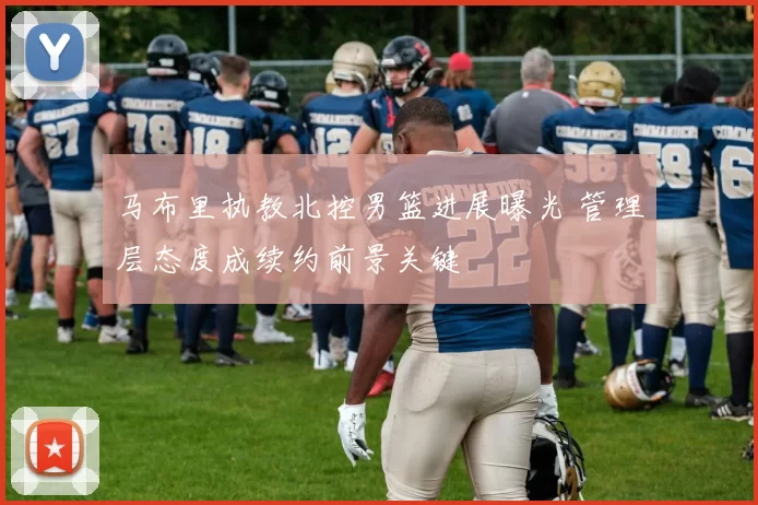 马布里执教北控男篮进展曝光 管理层态度成续约前景关键