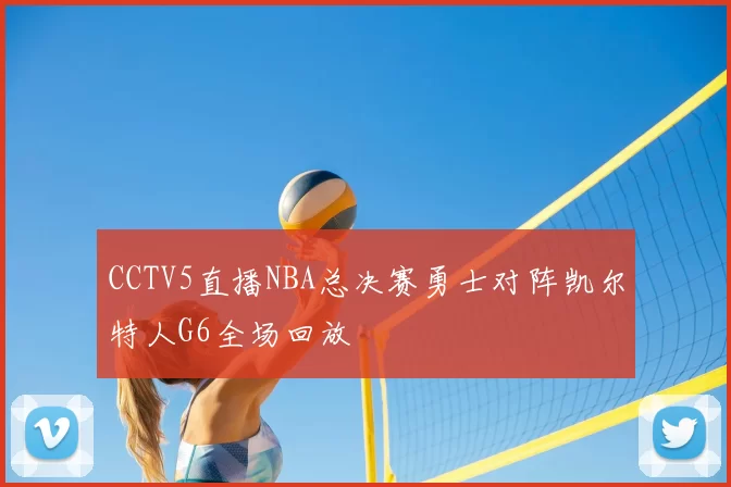 CCTV5直播NBA总决赛勇士对阵凯尔特人G6全场回放