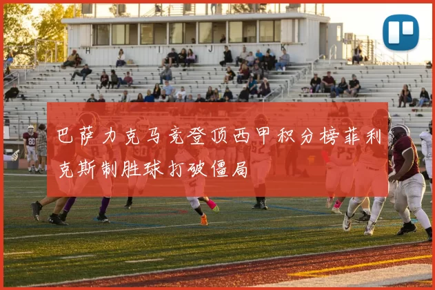 巴萨力克马竞登顶西甲积分榜菲利克斯制胜球打破僵局