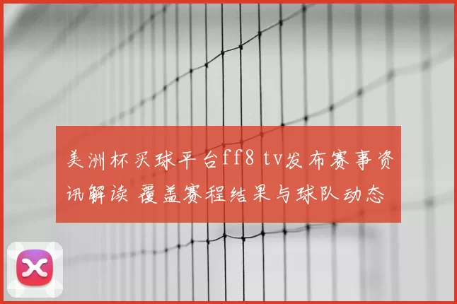 美洲杯买球平台ff8 tv发布赛事资讯解读 覆盖赛程结果与球队动态