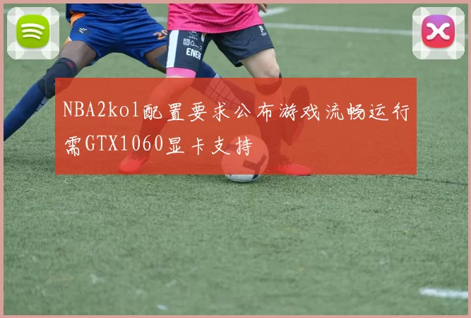 NBA2kol配置要求公布游戏流畅运行需GTX1060显卡支持