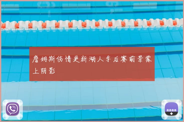 詹姆斯伤情更新湖人季后赛前景蒙上阴影