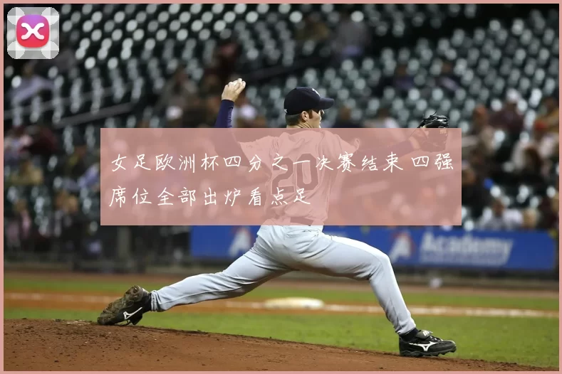 女足欧洲杯四分之一决赛结束 四强席位全部出炉看点足