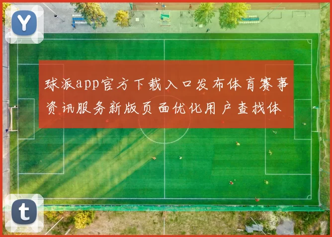 球派app官方下载入口发布体育赛事资讯服务新版页面优化用户查找体验