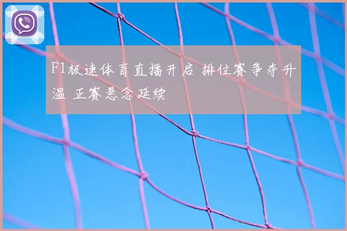 F1极速体育直播开启 排位赛争夺升温 正赛悬念延续