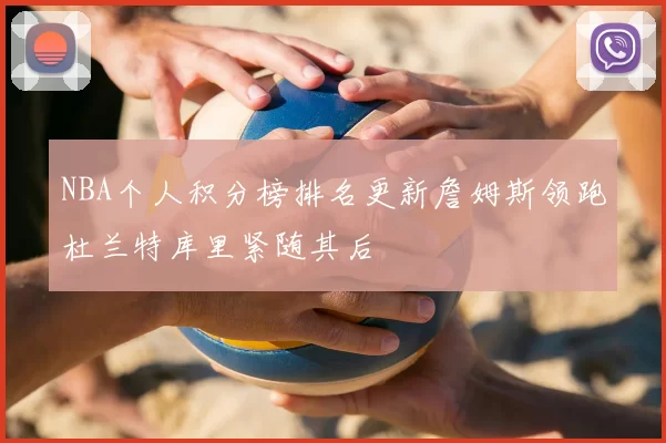 NBA个人积分榜排名更新詹姆斯领跑杜兰特库里紧随其后
