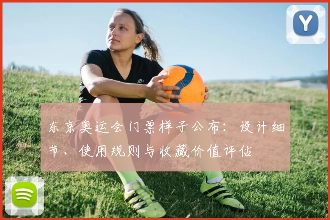 东京奥运会门票样子公布：设计细节、使用规则与收藏价值评估