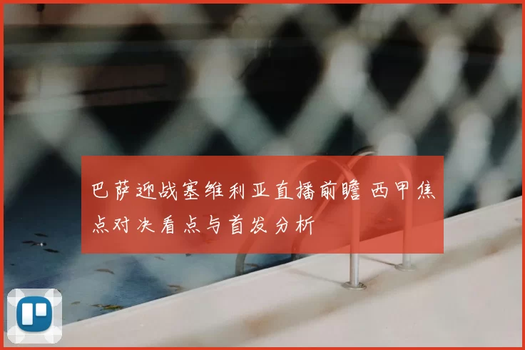 巴萨迎战塞维利亚直播前瞻 西甲焦点对决看点与首发分析