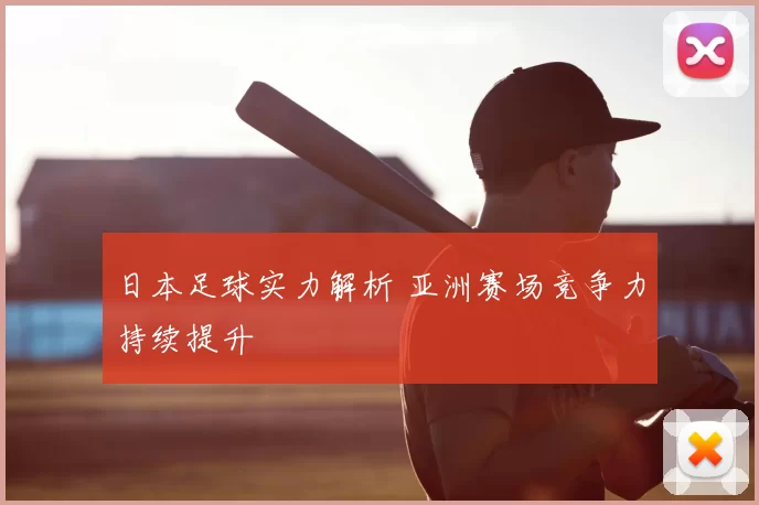 日本足球实力解析 亚洲赛场竞争力持续提升
