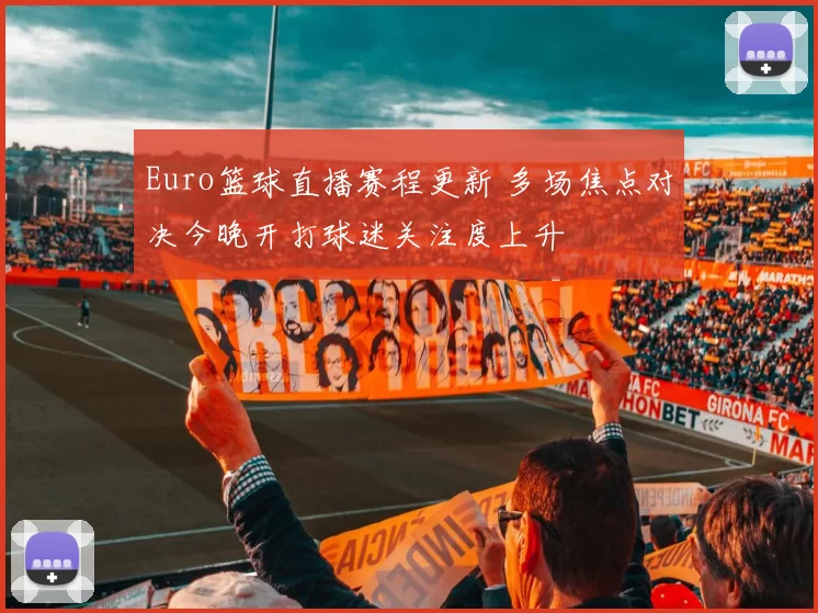 Euro篮球直播赛程更新 多场焦点对决今晚开打球迷关注度上升