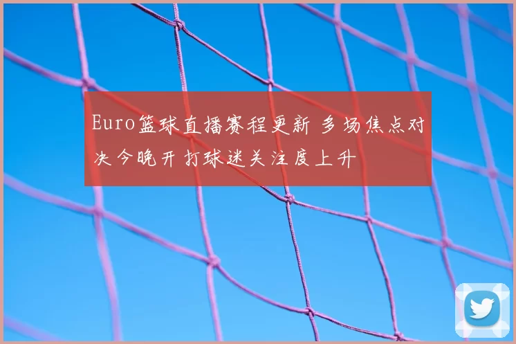 Euro篮球直播赛程更新 多场焦点对决今晚开打球迷关注度上升