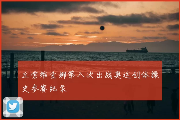 丘索维金娜第八次出战奥运创体操史参赛纪录