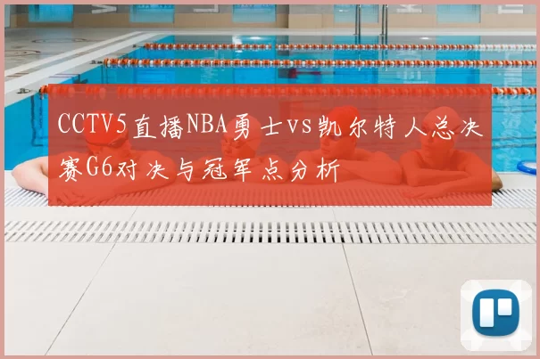 CCTV5直播NBA勇士vs凯尔特人总决赛G6对决与冠军点分析