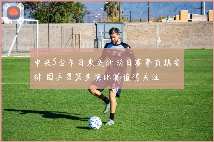 中央5台节目表更新明日赛事直播安排 国乒男篮多场比赛值得关注