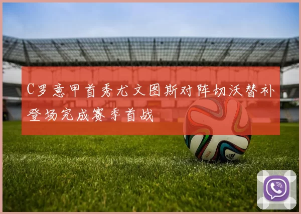C罗意甲首秀尤文图斯对阵切沃替补登场完成赛季首战