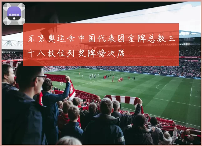 东京奥运会中国代表团金牌总数三十八枚位列奖牌榜次席