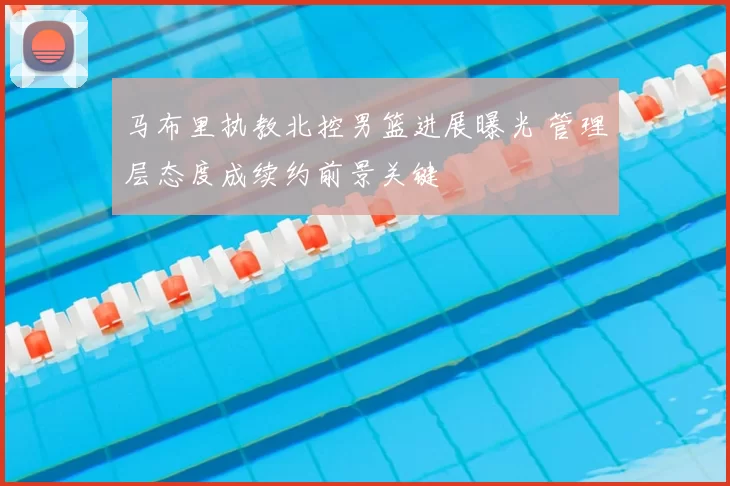 马布里执教北控男篮进展曝光 管理层态度成续约前景关键