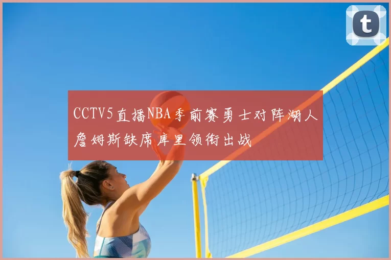 CCTV5直播NBA季前赛勇士对阵湖人詹姆斯缺席库里领衔出战