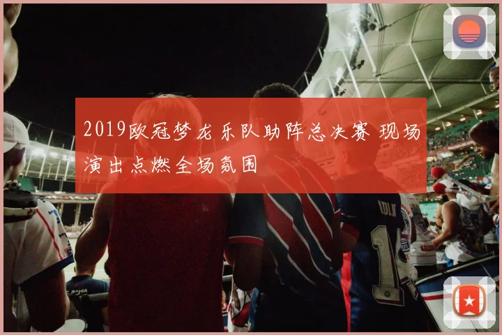 2019欧冠梦龙乐队助阵总决赛 现场演出点燃全场氛围