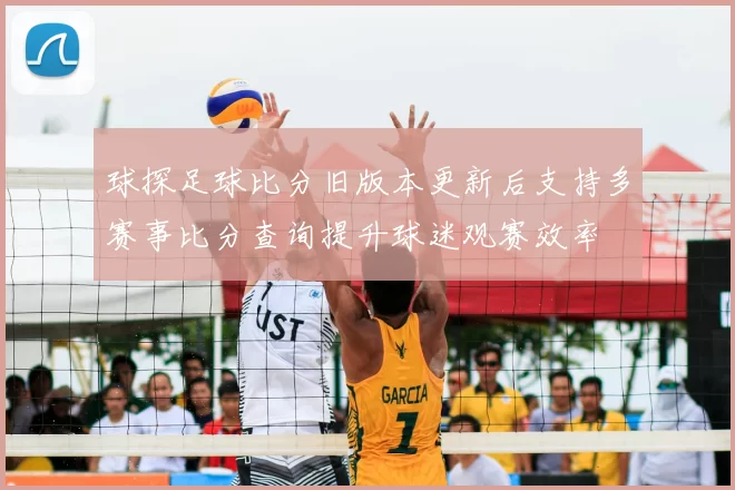 球探足球比分旧版本更新后支持多赛事比分查询提升球迷观赛效率