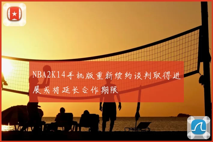 NBA2K14手机版重新续约谈判取得进展或将延长合作期限