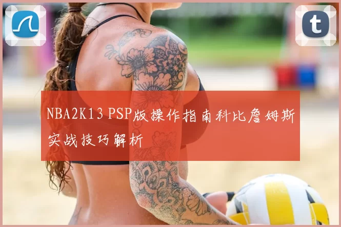 NBA2K13 PSP版操作指南科比詹姆斯实战技巧解析