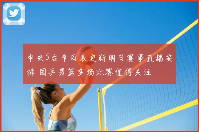 中央5台节目表更新明日赛事直播安排 国乒男篮多场比赛值得关注