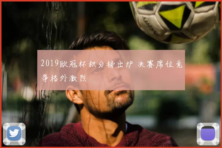 2019欧冠杯积分榜出炉 决赛席位竞争格外激烈