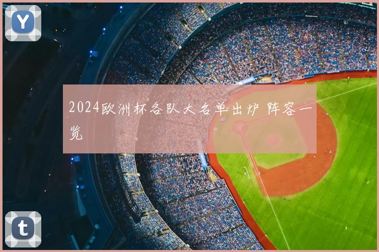 2024欧洲杯各队大名单出炉 阵容一览