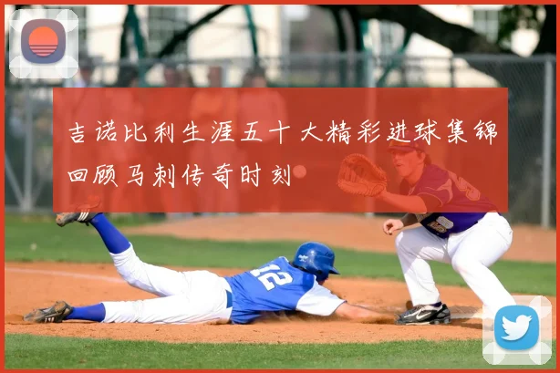 吉诺比利生涯五十大精彩进球集锦回顾马刺传奇时刻