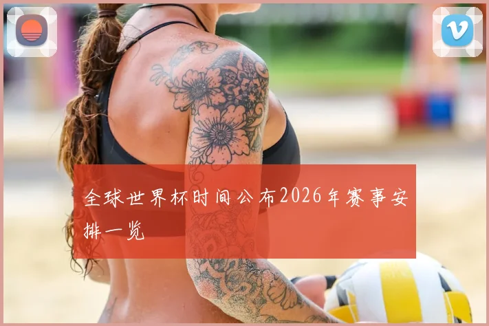 全球世界杯时间公布2026年赛事安排一览