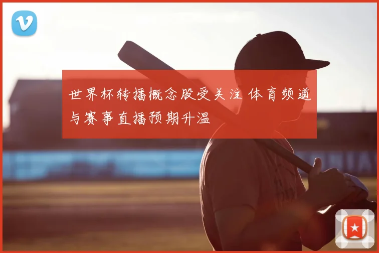 世界杯转播概念股受关注 体育频道与赛事直播预期升温