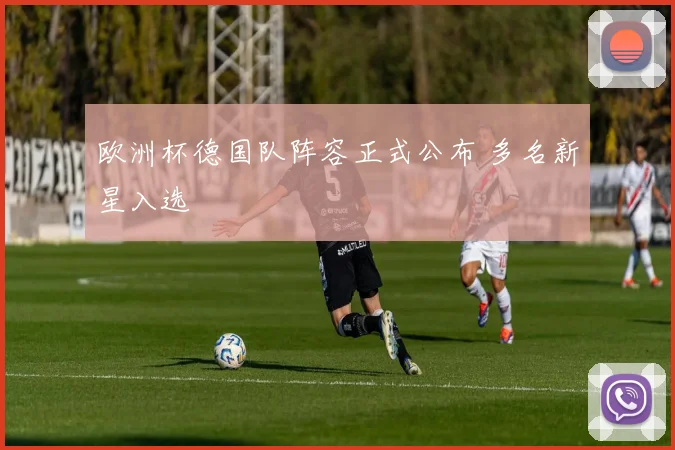 欧洲杯德国队阵容正式公布 多名新星入选