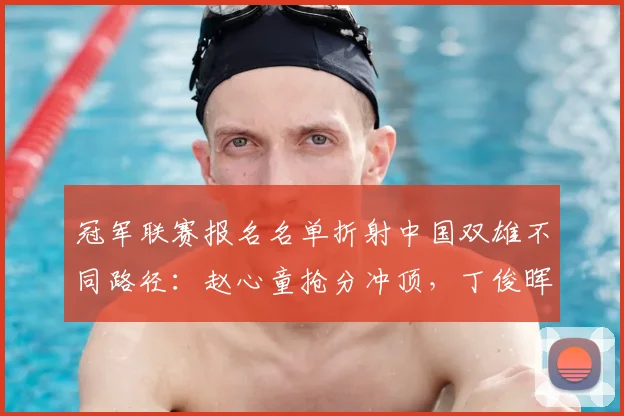 冠军联赛报名名单折射中国双雄不同路径:赵心童抢分冲顶,丁俊晖缺席引猜想