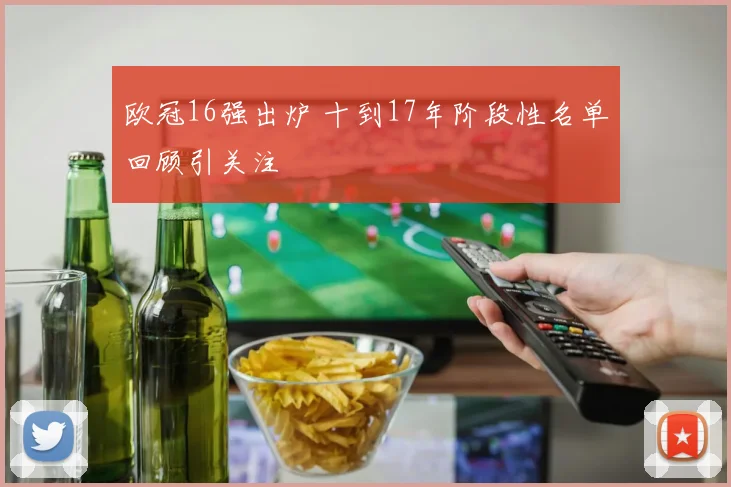 欧冠16强出炉 十到17年阶段性名单回顾引关注