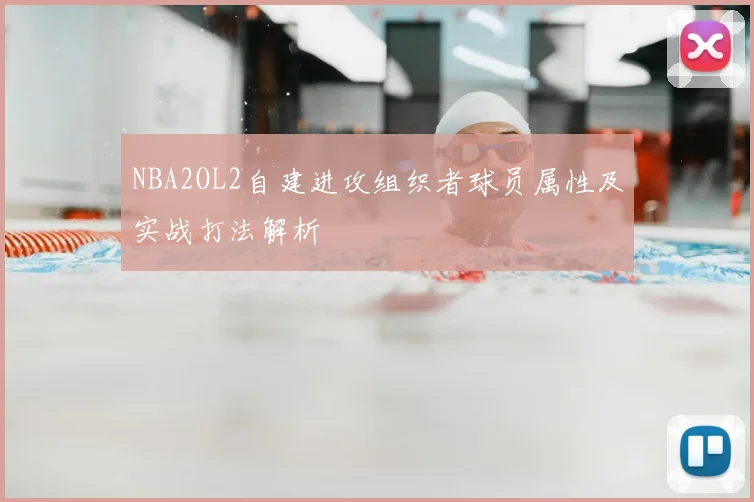 NBA2OL2自建进攻组织者球员属性及实战打法解析
