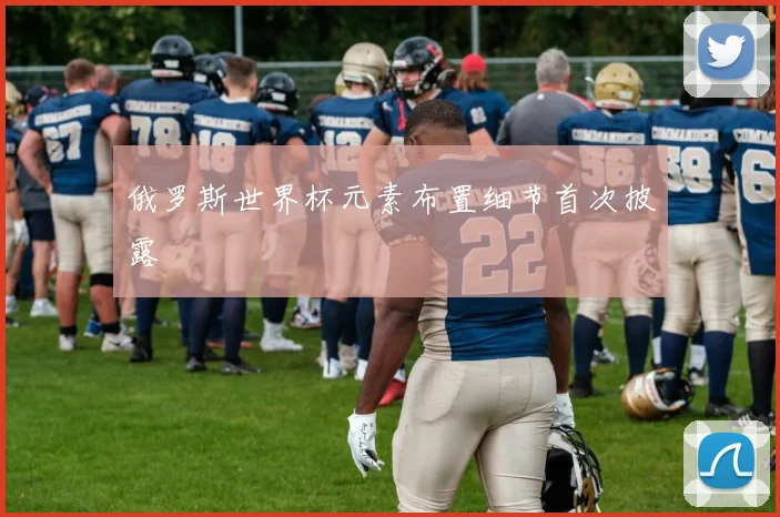 俄罗斯世界杯元素布置细节首次披露