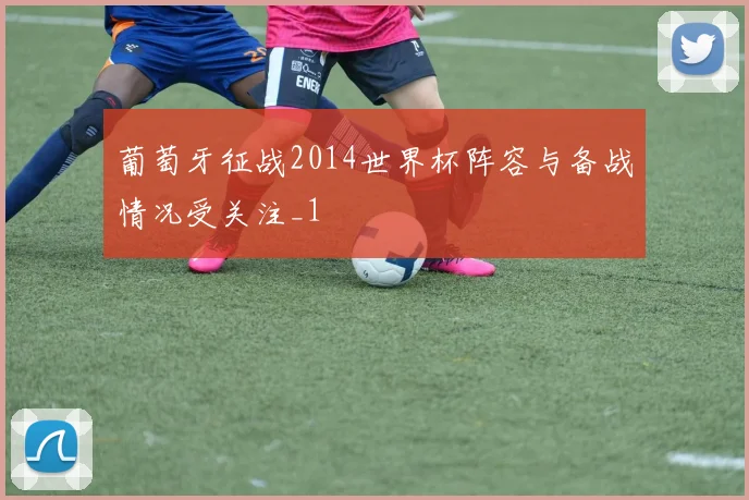 葡萄牙征战2014世界杯阵容与备战情况受关注_1