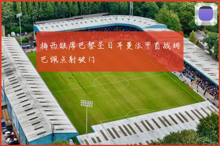 梅西缺席巴黎圣日耳曼法甲首战姆巴佩点射破门