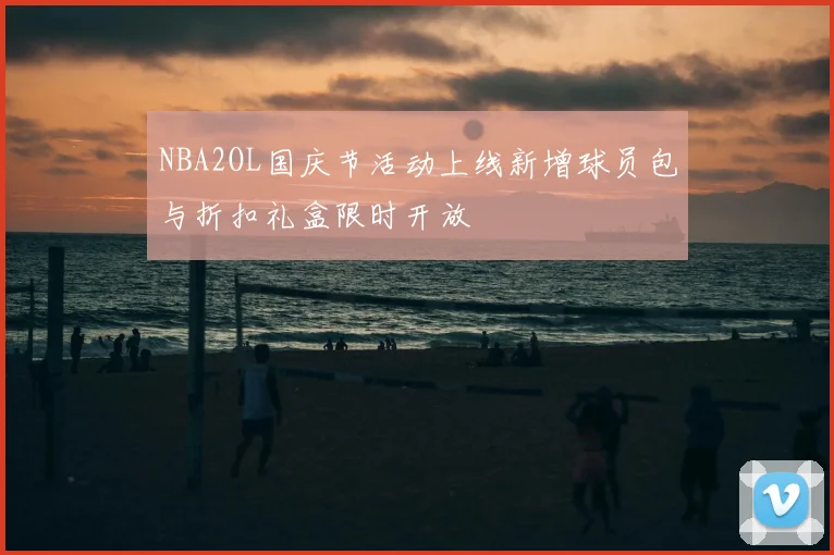 NBA2OL国庆节活动上线新增球员包与折扣礼盒限时开放
