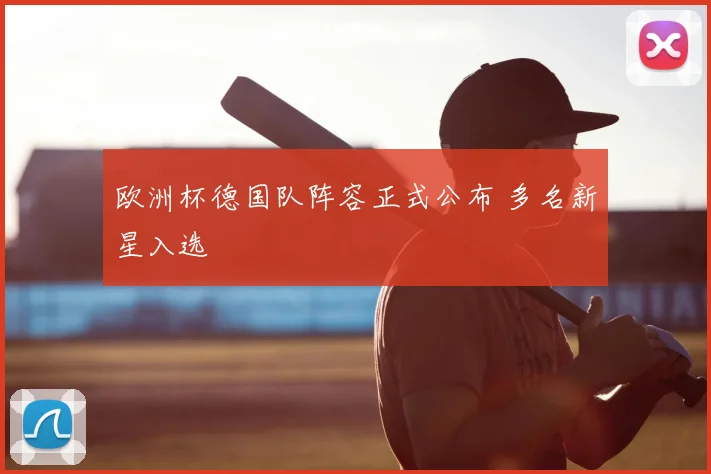 欧洲杯德国队阵容正式公布 多名新星入选