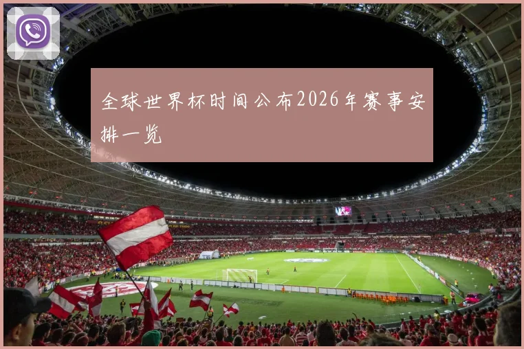 全球世界杯时间公布2026年赛事安排一览