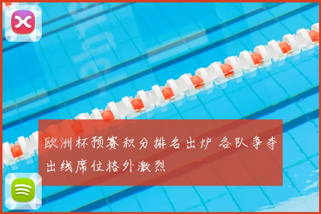 欧洲杯预赛积分排名出炉 各队争夺出线席位格外激烈